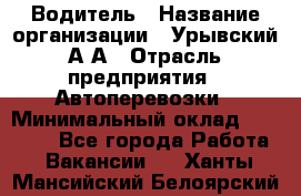 Водитель › Название организации ­ Урывский А.А › Отрасль предприятия ­ Автоперевозки › Минимальный оклад ­ 40 000 - Все города Работа » Вакансии   . Ханты-Мансийский,Белоярский г.